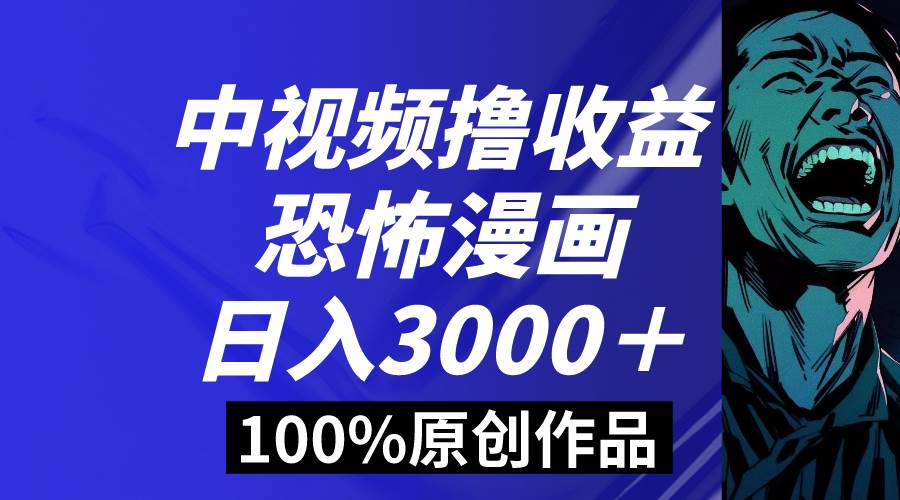 中视频恐怖漫画暴力撸收益，日入3000＋，100%原创玩法，小白轻松上手多…-烽云网