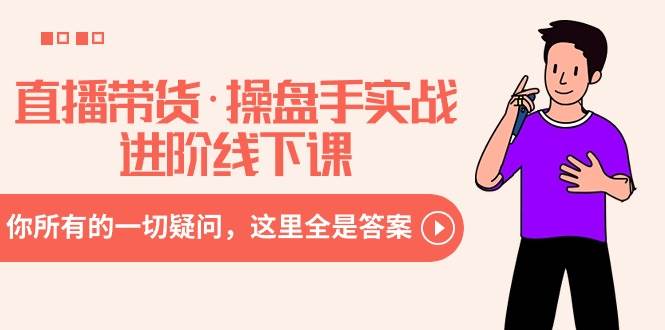 直播带货·操盘手实战进阶线下课：你所有的一切疑问，这里全是答案-烽云网