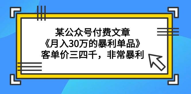 某公众号付费文章《月入30万的暴利单品》客单价三四千，非常暴利-烽云网