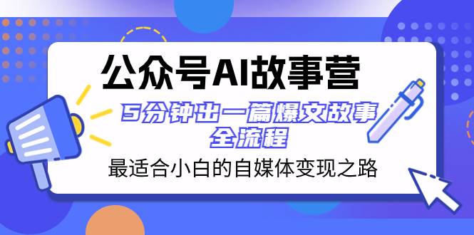 公众号AI 故事营 最适合小白的自媒体变现之路  5分钟出一篇爆文故事 全流程-烽云网