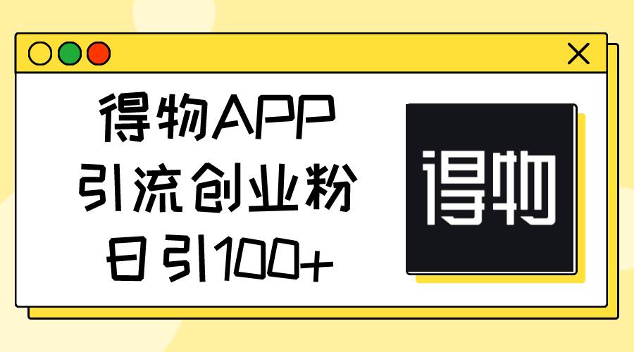 得物APP引流创业粉，日引100+-烽云网