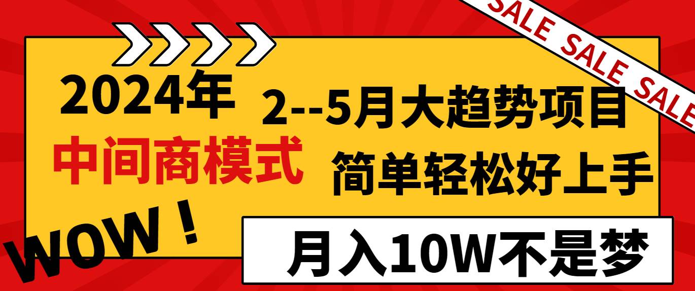 2024年2–5月大趋势项目,利用中间商模式,简单轻松好上手,轻松月入10W…-烽云网