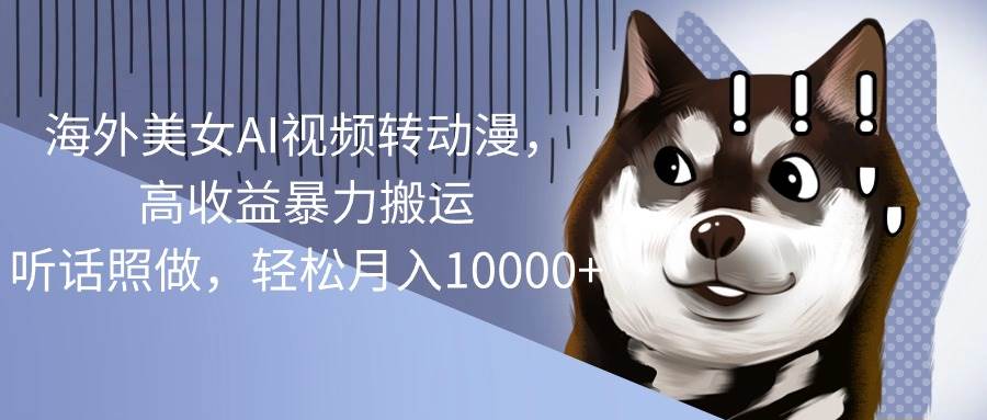 海外美女AI视频转动漫，高收益暴力搬运，听话照做，轻松月入10000+-烽云网