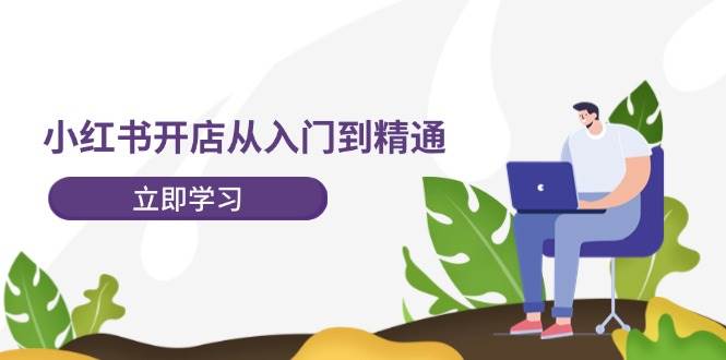 小红书开店从入门到精通，快速掌握小红书店铺运营，实现开店创收-202节课-烽云网