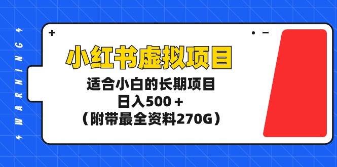 小红书虚拟项目，适合小白的长期项目，日入500＋（附带最全资料270G）-烽云网