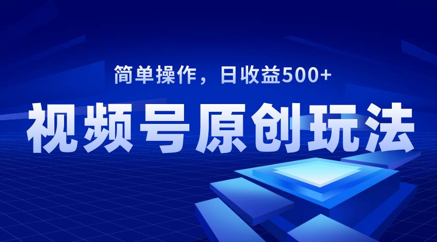 视频号原创视频玩法，日收益500+-烽云网