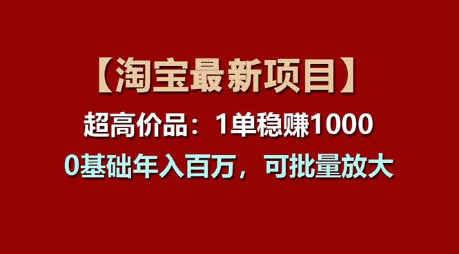 【淘宝项目】超高价品：1单赚1000多，0基础年入百万，可批量放大-烽云网
