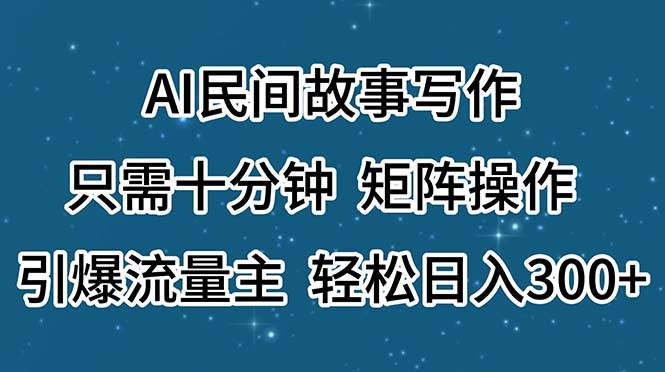 AI民间故事写作,只需十分钟,矩阵操作,引爆流量主,轻松日入300+-烽云网