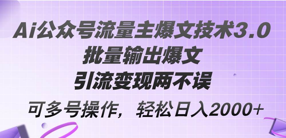 Ai公众号流量主爆文技术3.0，批量输出爆文，引流变现两不误，多号操作…-烽云网