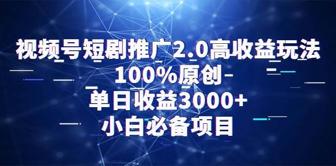 视频号短剧推广2.0高收益玩法，100%原创，单日收益3000+，小白必备项目-烽云网
