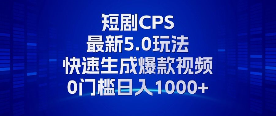 11月最新短剧CPS玩法，快速生成爆款视频，小白0门槛轻松日入1000+-烽云网