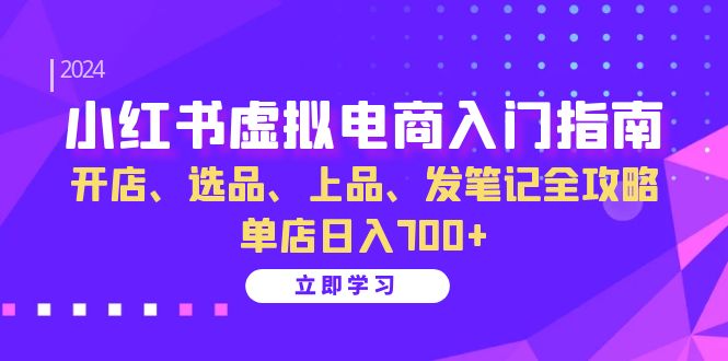 小红书虚拟电商入门指南:开店、选品、上品、发笔记全攻略 单店日入700+-烽云网