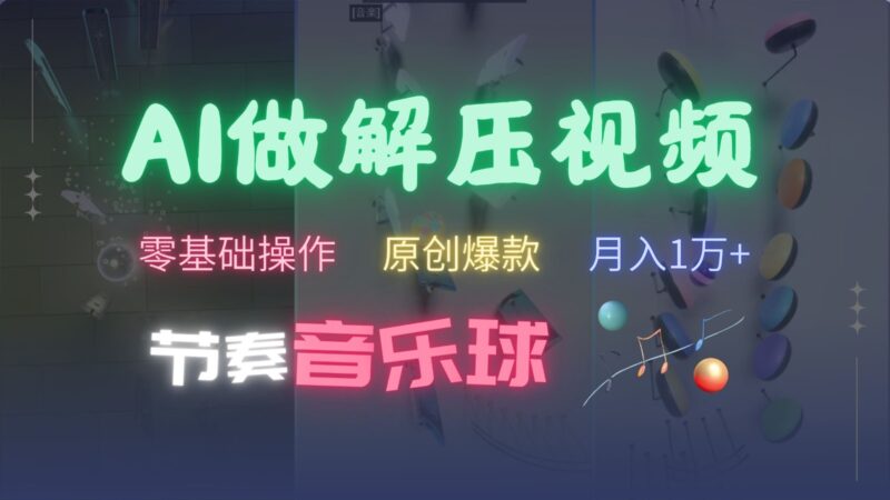 AI制作节奏音乐球解压视频，零基础操作，条条视频原创爆款，快速涨粉月入1万+-烽云网