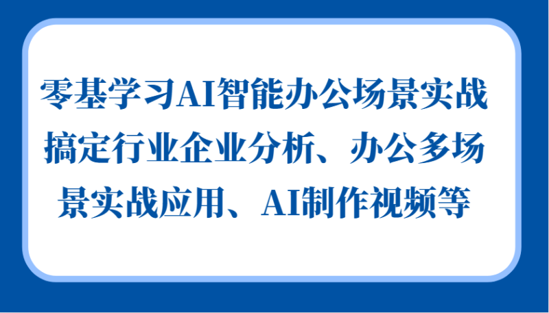 零基学习AI智能办公场景实战,搞定行业企业分析、办公多场景实战应用、AI制作视频等-烽云网