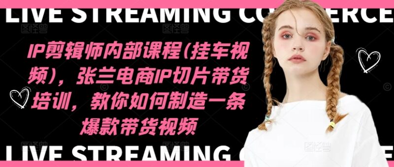 IP剪辑师内部课程(挂车视频)(更新11月),张兰电商IP切片带货培训,教你如何制造一条爆款带货视频-烽云网