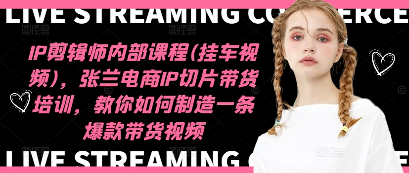 IP剪辑师内部课程(挂车视频)(更新11月),张兰电商IP切片带货培训,教你如何制造一条爆款带货视频-烽云网