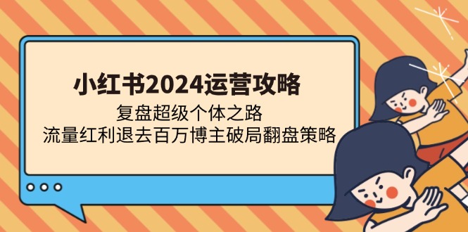 小红书2024运营攻略:复盘超级个体之路 流量红利退去百万博主破局翻盘-烽云网