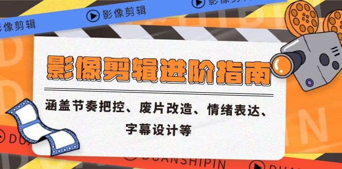 影像剪辑进阶指南，涵盖节奏把控、废片改造、情绪表达、字幕设计等-烽云网