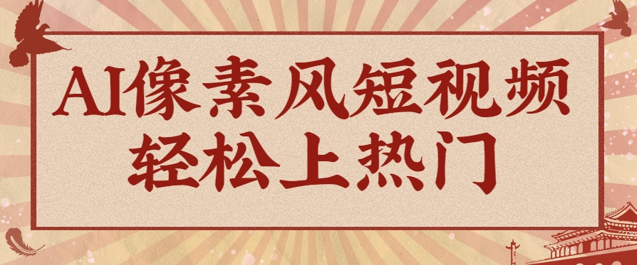 爆火1000万!AI像素风短视频制作方法,轻松上热门收割流量!完整保姆级教程!-烽云网
