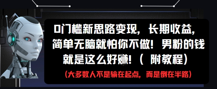 0门槛新思路变现，长期收益，简单无脑就怕你不做，男粉的钱就是这么好挣(附教程)-烽云网