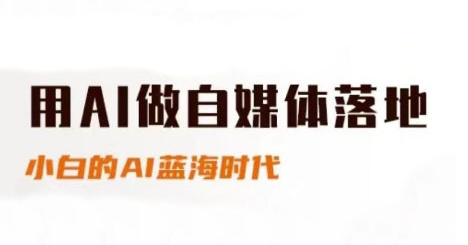 用AI做自媒体落地，适合新手快速入门与进阶，小白的AI蓝海时代-烽云网