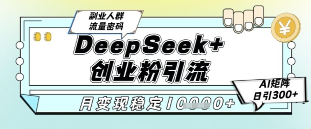 DeepSeek+创业粉精准引流,全新分享课4.0玩法,AI矩阵日引300+,多种变现方式,稳定月入1W-烽云网