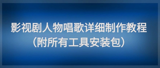 影视剧人物唱歌详细制作教程,点赞量动辄几十W(附所有工具安装包)-烽云网