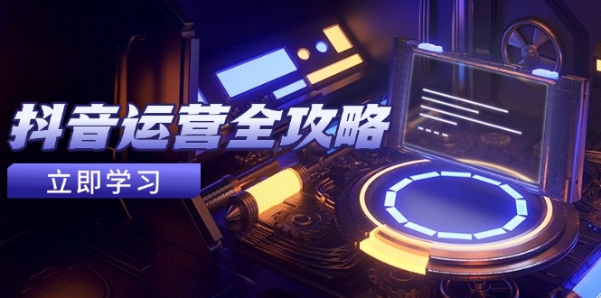 抖音运营全攻略,账号包装养号技巧,情感增粉视频搬运,实现快速变现-烽云网