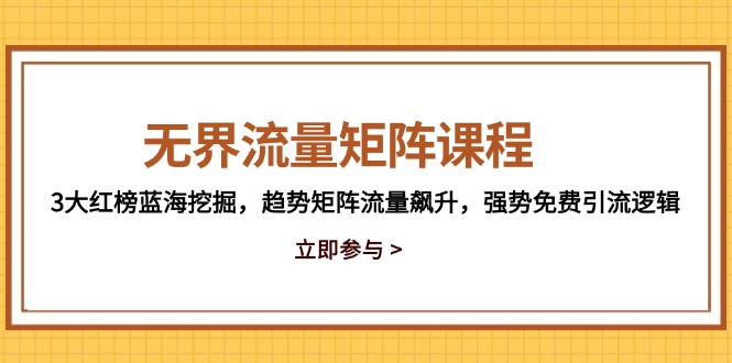 无界流量矩阵课程,3大红榜蓝海挖掘,趋势矩阵流量飙升,强势免费引流逻辑-烽云网