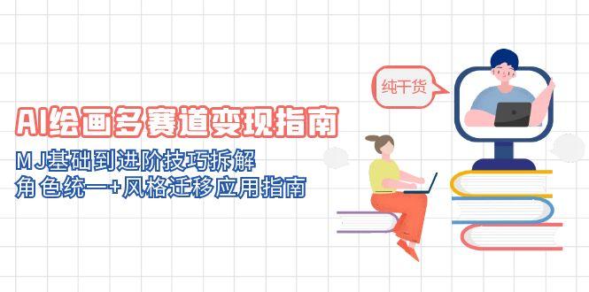 AI绘画多赛道变现指南:MJ基础到进阶技巧拆解,角色统一+风格迁移应用指南-烽云网