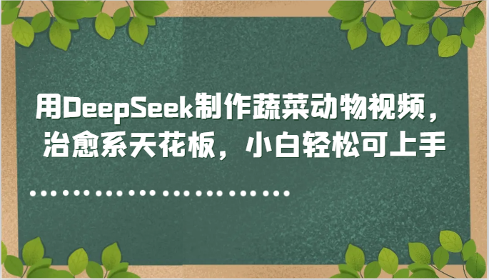 用DeepSeek制作蔬菜动物视频,治愈系天花板,小白轻松可上手-烽云网
