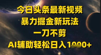 今日头条最新美女视频暴力掘金新玩法，一刀不剪，AI辅助轻松日入1k+-烽云网