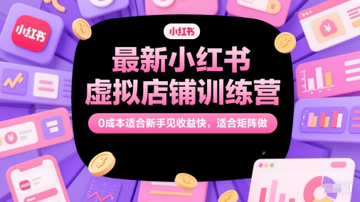 最新小红书虚拟店铺训练营,0成本适合新手见收益快,适合矩阵做-烽云网