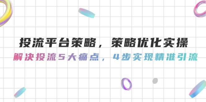 投流平台策略,策略优化实操,解决投流5大痛点,4步实现精准引流-烽云网