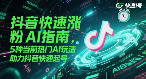 抖音快速涨粉AI指南，5种当前热门AI玩法，助力抖音快速起号-烽云网
