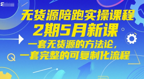 无货源陪跑实操课程2期5月新课,一套无货源的方法论,一套完整的可复制化流程-烽云网