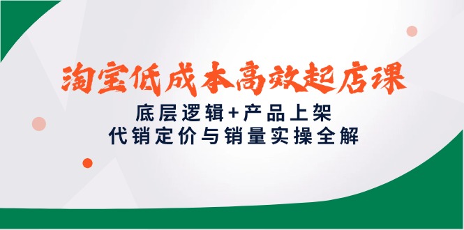 淘宝低成本高效起店课,底层逻辑+产品上架,代销定价与销量实操全解-烽云网