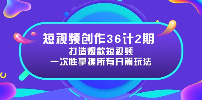 短视频创作36计2期:打造爆款短视频所需的各类开篇技巧,提升视频吸引力-烽云网