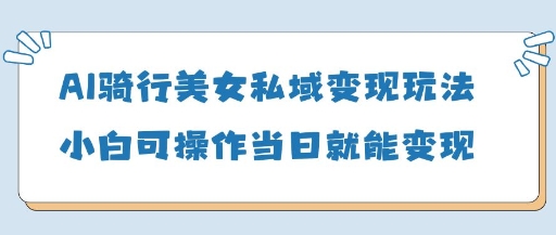 AI骑行美女私域变现玩法小白可操作当日变现5张-烽云网