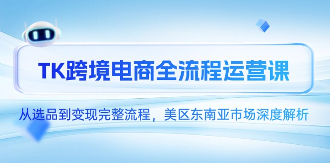 TK跨境电商全流程运营课,从选品到变现完整流程,美区东南亚市场深度解析-烽云网