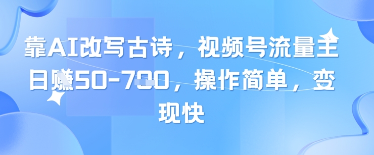 靠AI改写古诗,视频号流量主日入几张,操作简单,变现快-烽云网