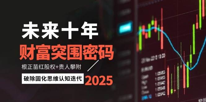 未来十年财富突围密码：根正苗红股权+贵人攀附，破除固化思维认知迭代-烽云网