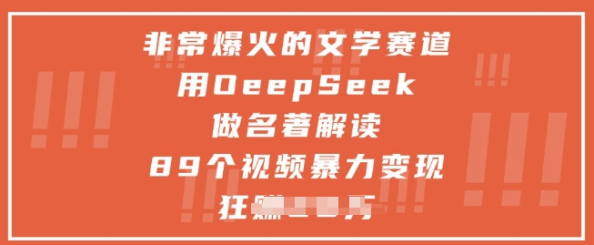 非常爆火的文学赛道,用deepseek做名著解读 ,89个视频暴力变现1w+-烽云网
