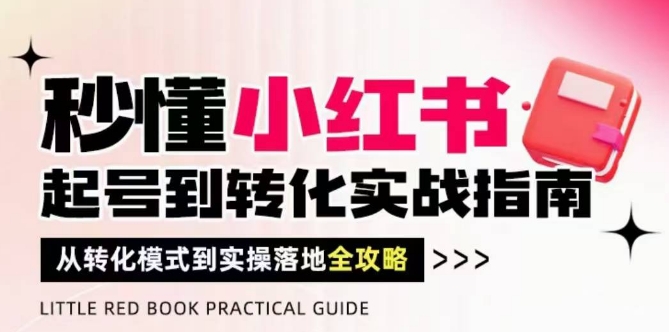 秒懂小红书-起号到转化实战指南,从转化模式到实操落地全攻略,让你破解流量玄学,做得有结果-烽云网
