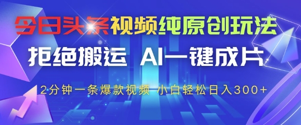 今日头条视频纯原创玩法,拒绝搬运,AI一键成片, 2分钟一条爆款视频,小白也能轻松日入3张+【揭秘】-烽云网