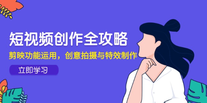 短视频创作全攻略,剪映功能运用,创意拍摄与特效制作-烽云网