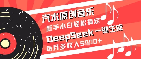 汽水原创音乐DeepSeek一键生成新手小白轻松搞定每月多收入5k+【揭秘】-烽云网