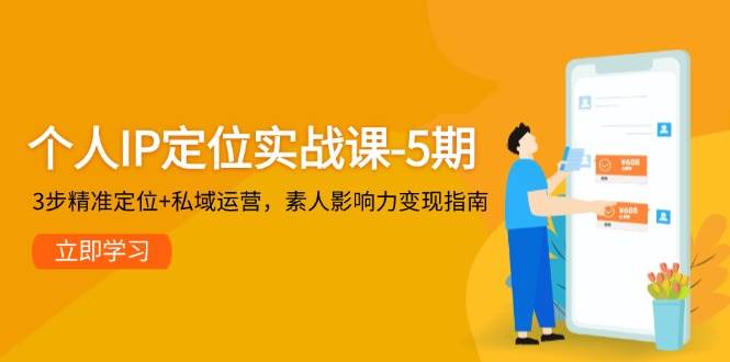 个人IP定位实战课-5期,3步精准定位+私域运营,素人影响力变现指南-烽云网