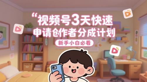 视频号3天快速申请创作者分成计划,新手小白必看-烽云网