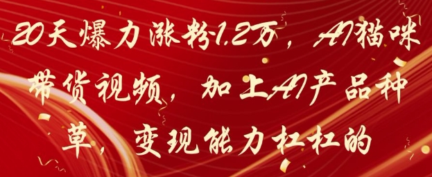 20天爆力涨粉1.2W,AI猫咪带货视频,加上AI产品种草,变现能力杠杠的-烽云网